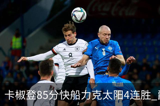 卡椒登85分快船力克太阳4连胜 爵士加时胜活塞